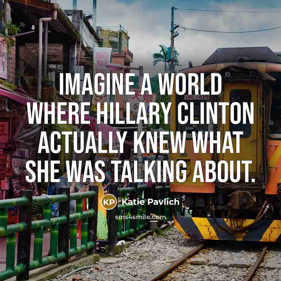“Imagine a world where Hillary Clinton actually knew what she was talking about.” quote by Katie Pavlich