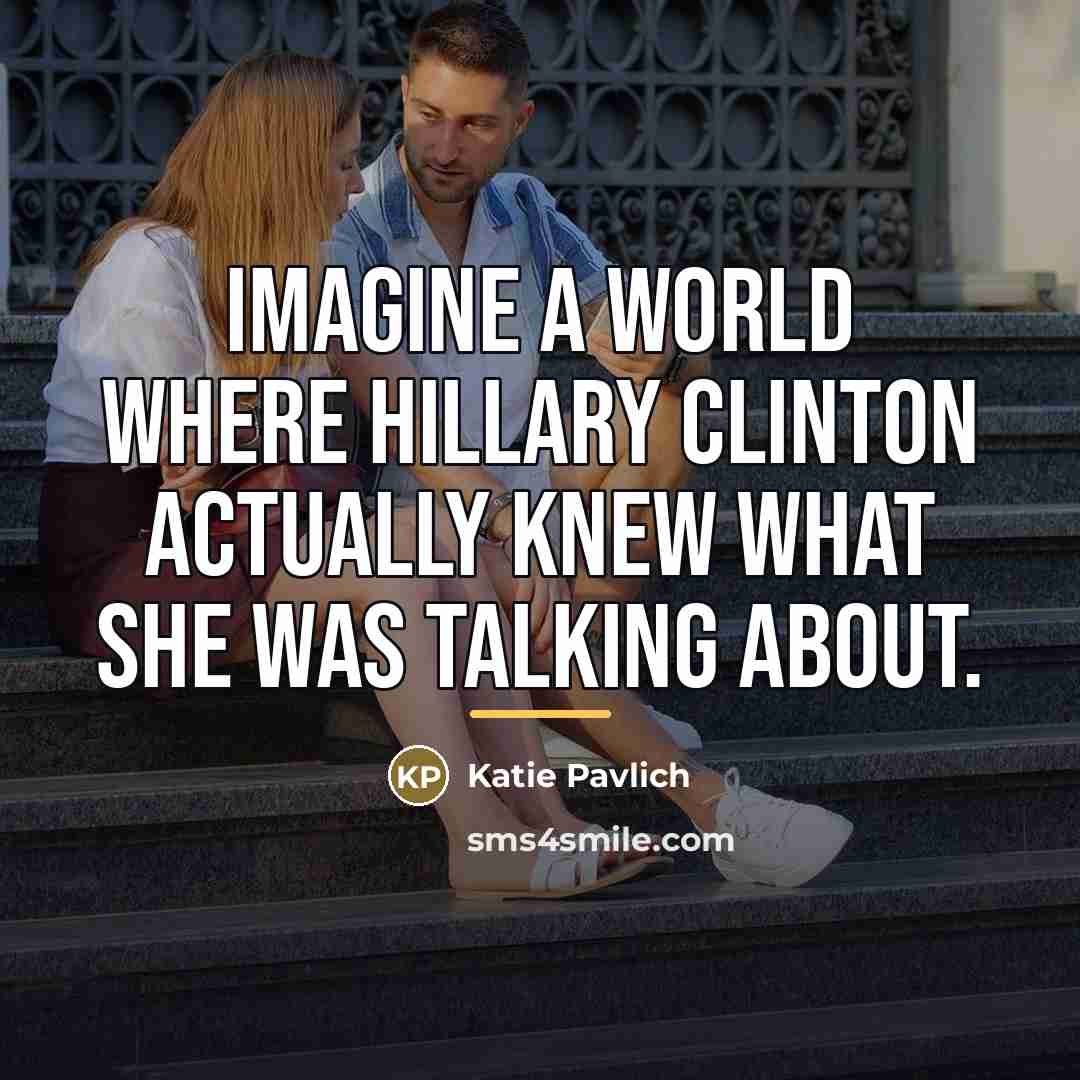 “Imagine a world where Hillary Clinton actually knew what she…” quote by Katie Pavlich