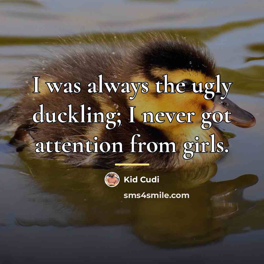 “I was always the ugly duckling; I never got attention…” quote by Kid Cudi