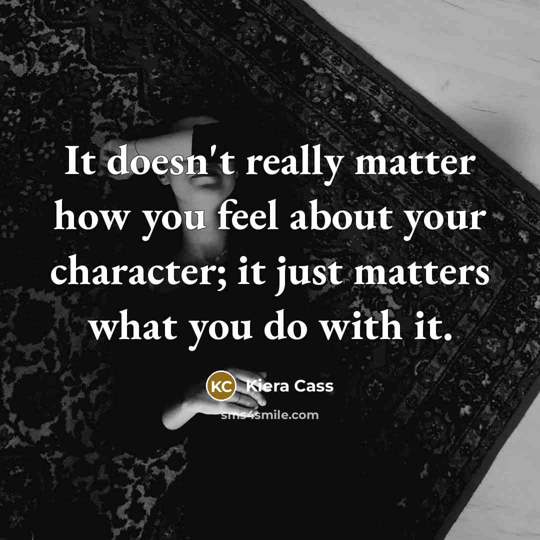 “It doesn't really matter how you feel about your character;…” quote by Kiera Cass