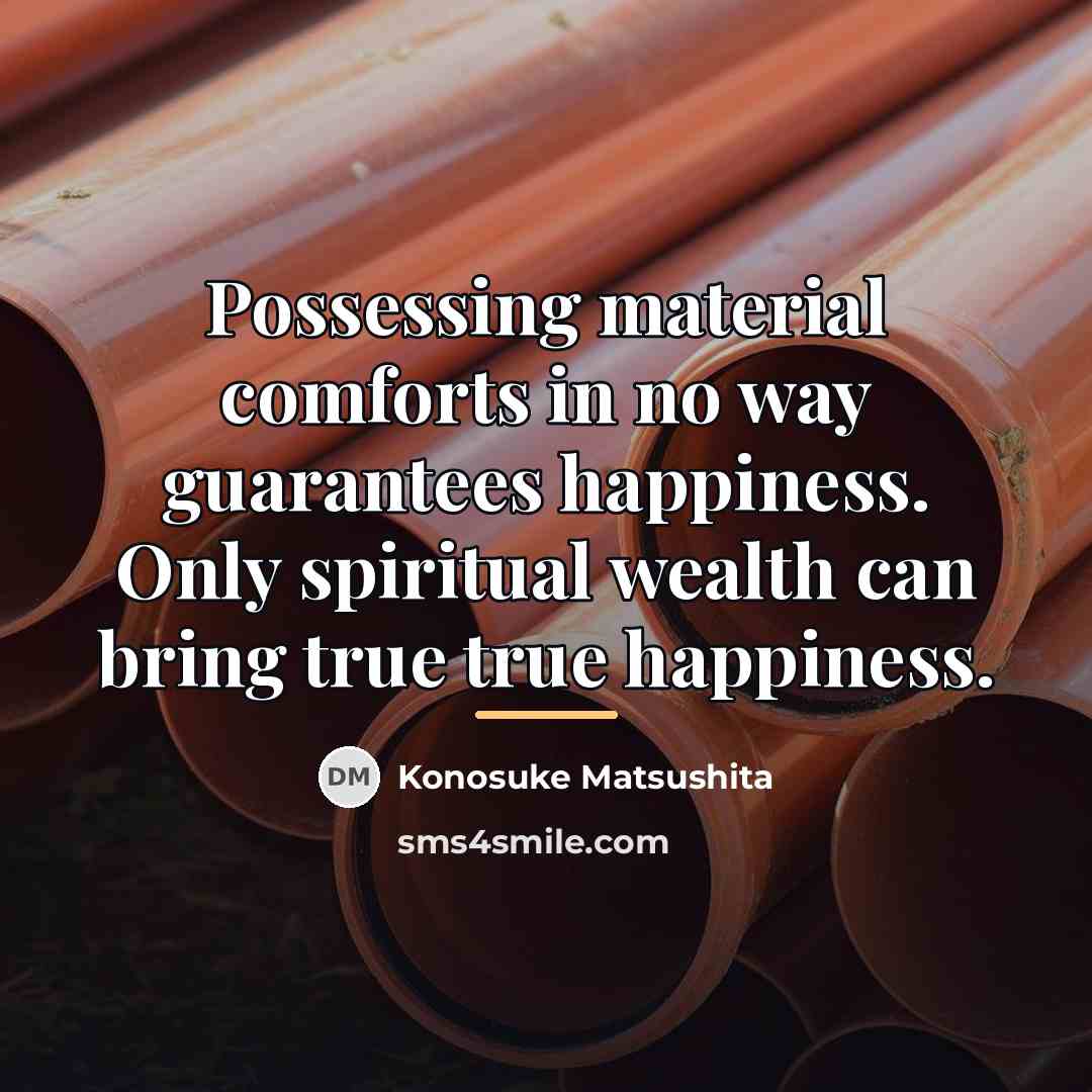 “Possessing material comforts in no way guarantees happiness. Only spiritual…” quote by Konosuke Matsushita