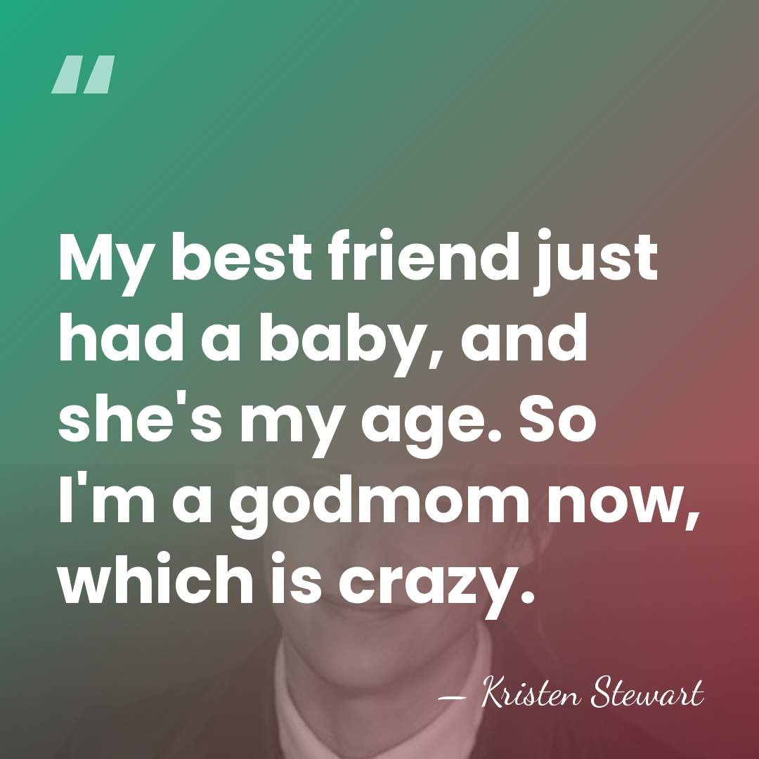 My best friend just had a baby, and she's my age. So&hellip; - Kristen Stewart