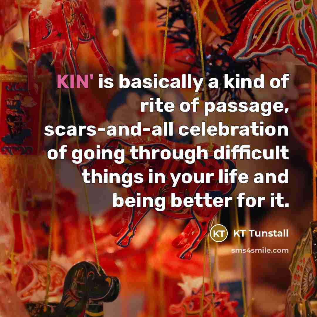 “KIN' is basically a kind of rite of passage, scars-and-all…” quote by KT Tunstall