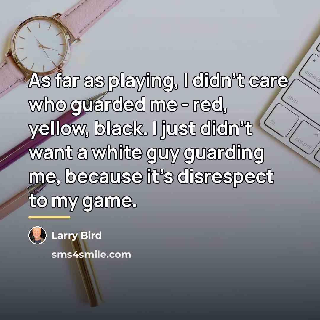 “As far as playing, I didn't care who guarded me…” quote by Larry Bird