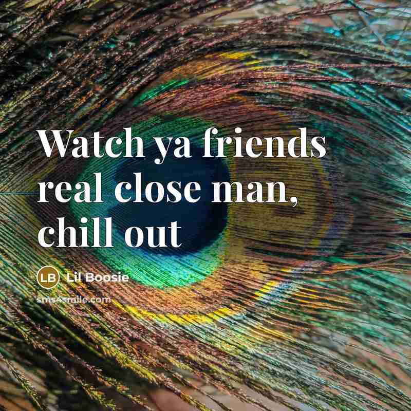 “Watch ya friends real close man, chill out…” quote by Lil Boosie