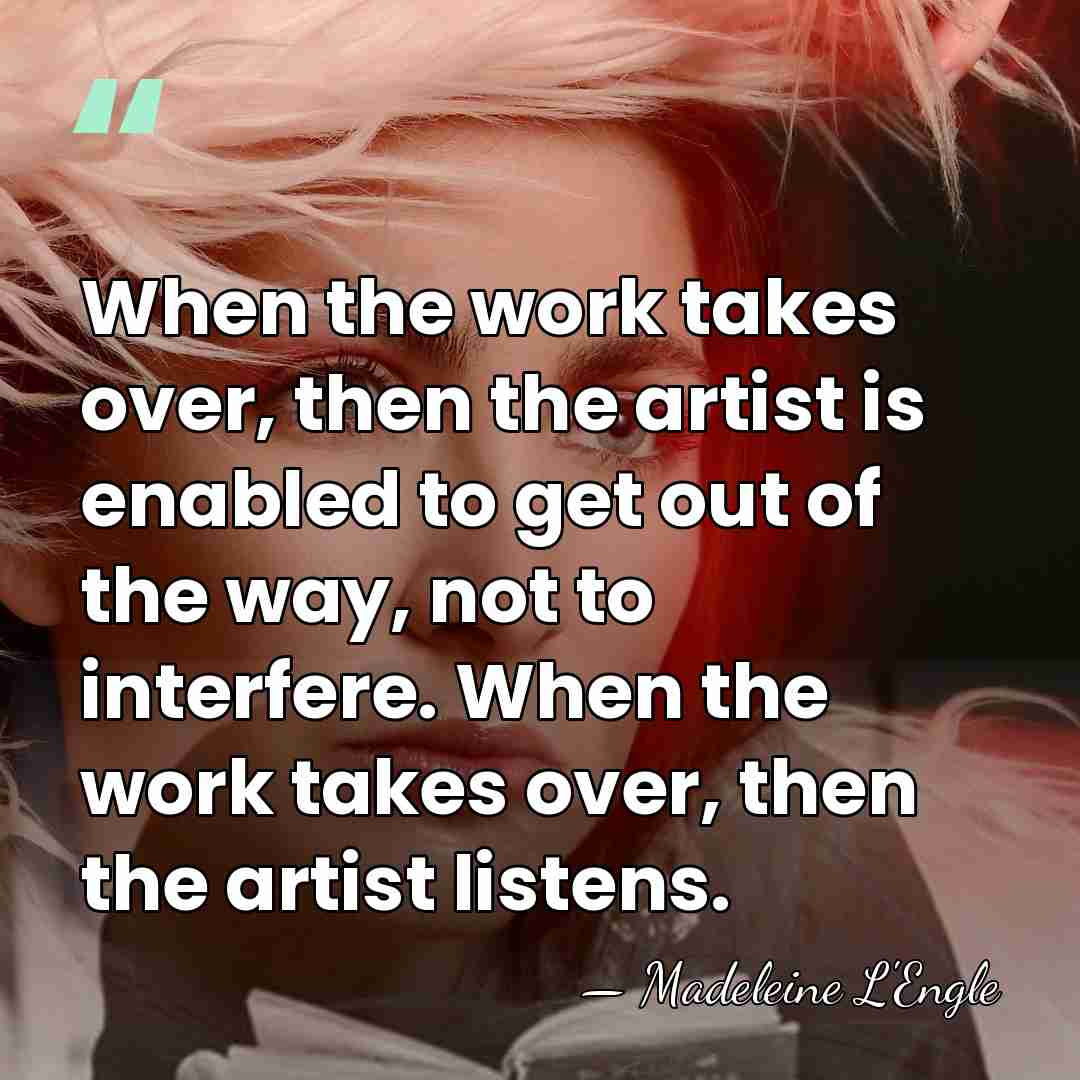 When the work takes over, then the artist is enabled to get&hellip; - Madeleine L'Engle
