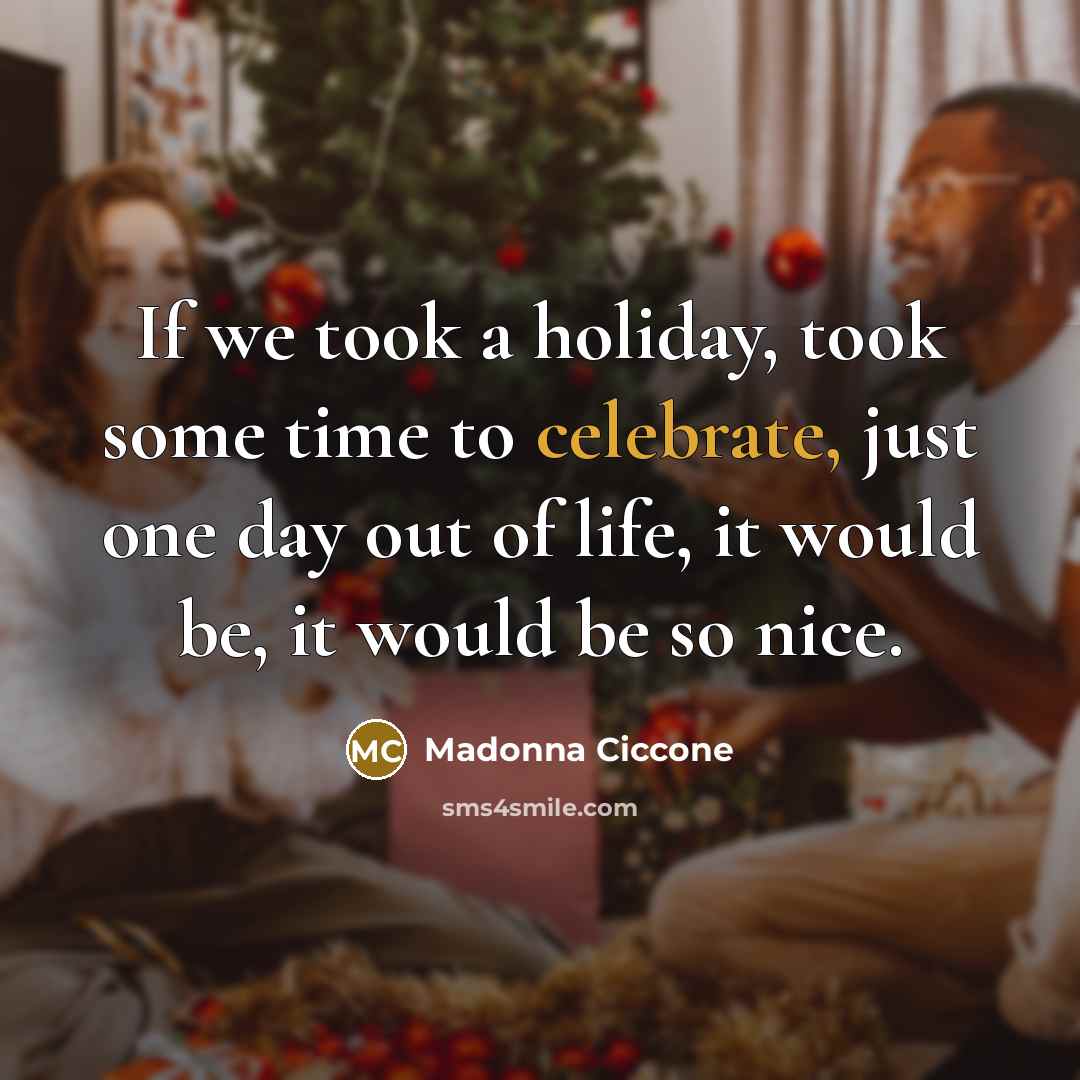 “If we took a holiday, took some time to celebrate,…” quote by Madonna Ciccone