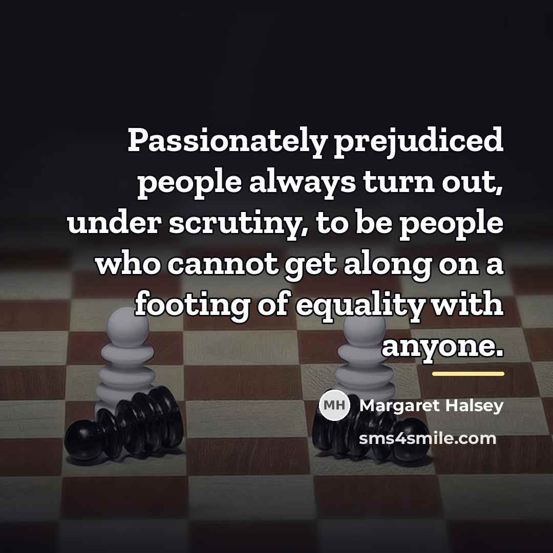 “Passionately prejudiced people always turn out, under scrutiny, to be…” quote by Margaret Halsey