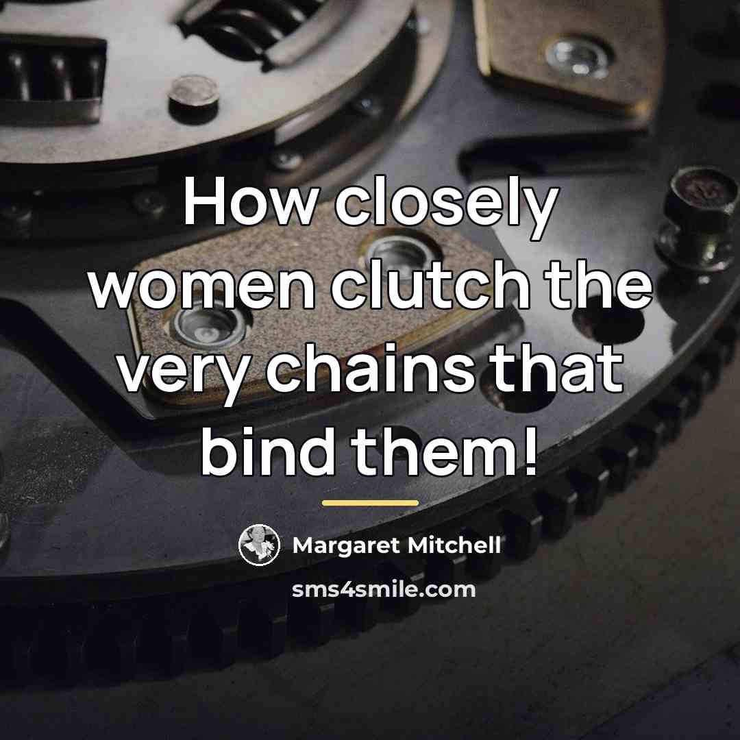 “How closely women clutch the very chains that bind them!…” quote by Margaret Mitchell