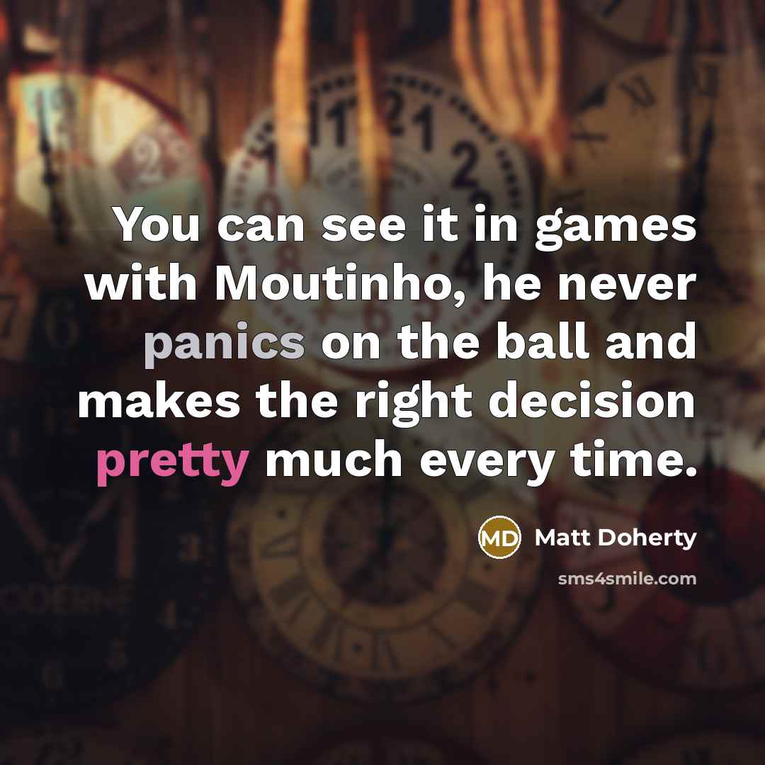 “You can see it in games with Moutinho, he never panics on the ball and makes the right decision pretty much every time.” quote by Matt Doherty