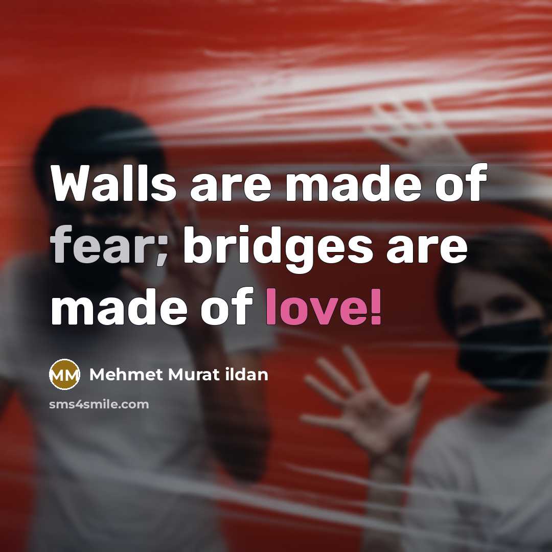 “Walls are made of fear; bridges are made of love!…” quote by Mehmet Murat Ildan