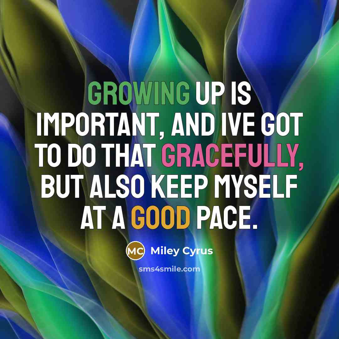 “Growing up is important, and Ive got to do that gracefully, but also keep myself at a good pace.” quote by Miley Cyrus