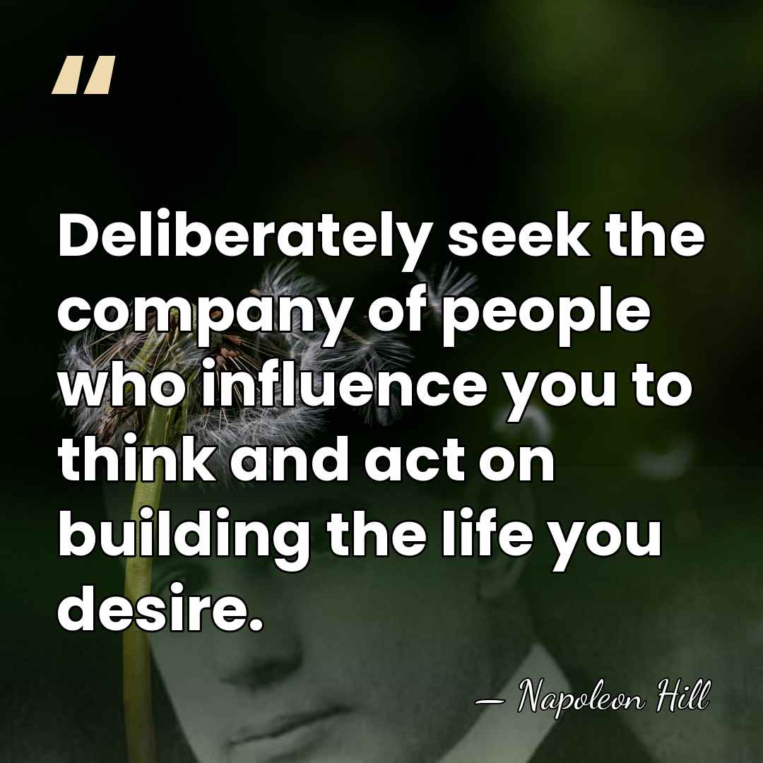 Deliberately seek the company of people who influence you to think and&hellip; - Napoleon Hill
