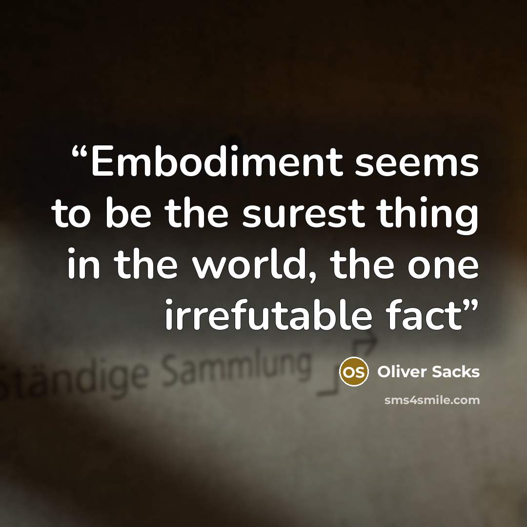 “Embodiment seems to be the surest thing in the world, the one irrefutable fact” quote by Oliver Sacks
