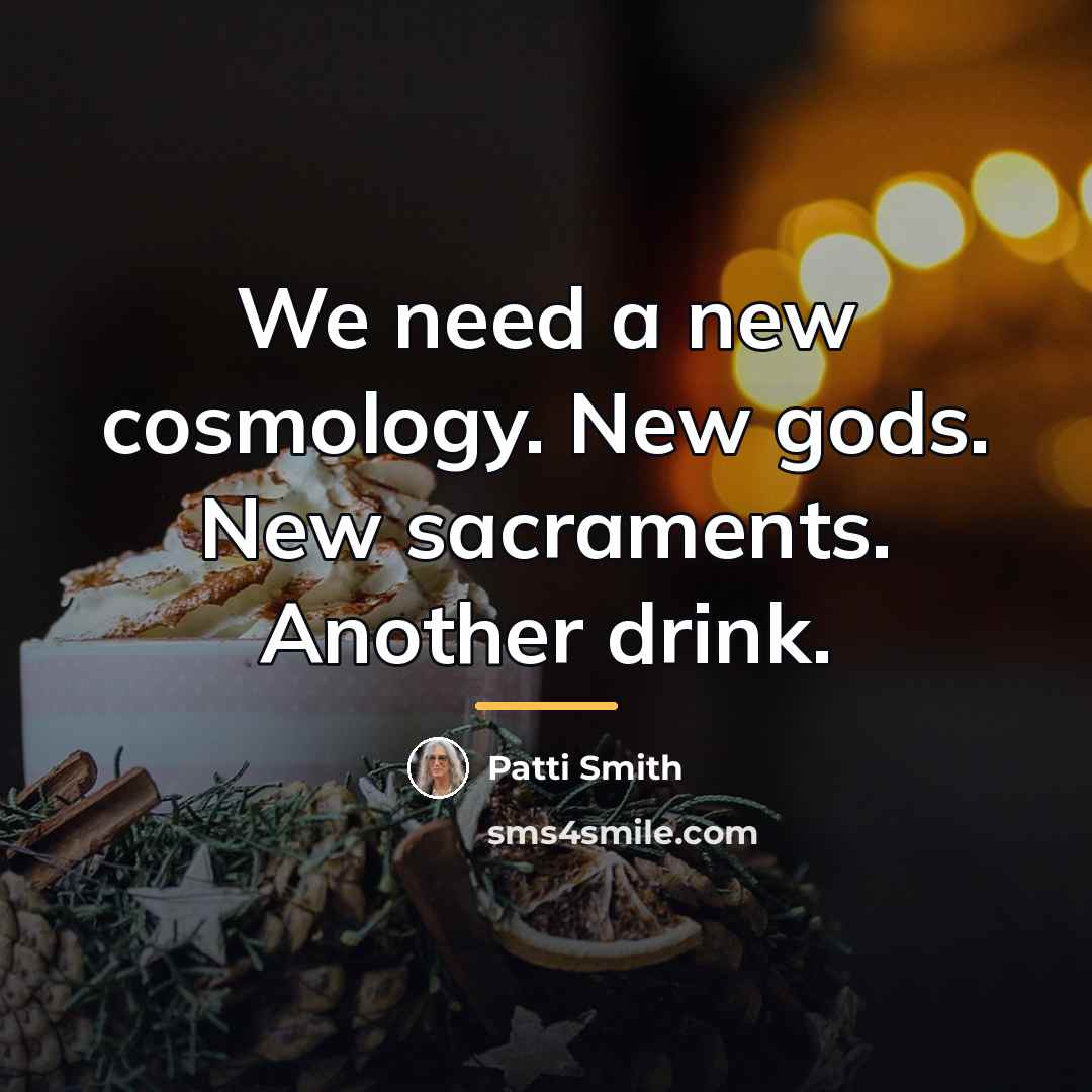 “We need a new cosmology. New gods. New sacraments. Another…” quote by Patti Smith