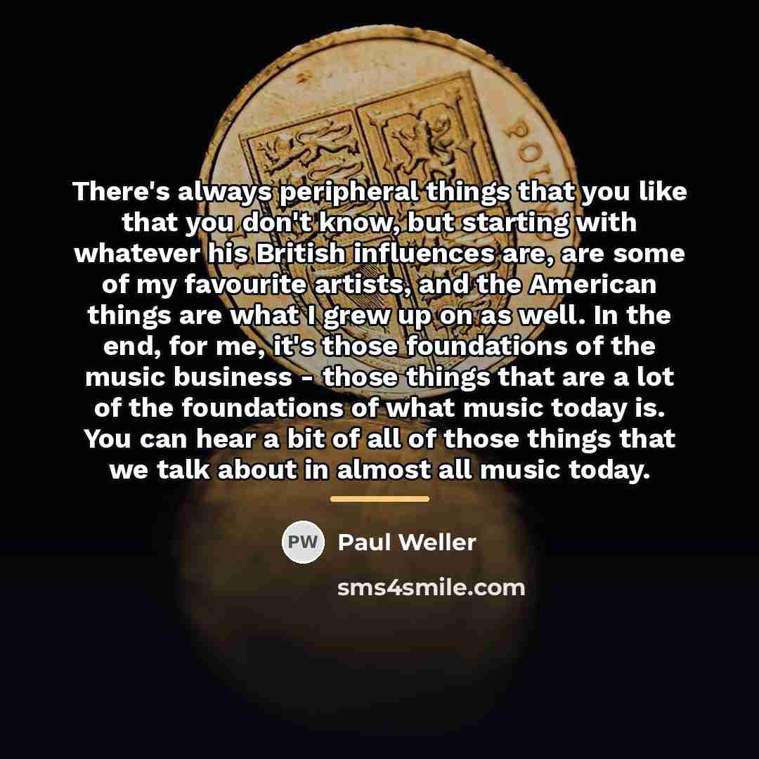 “There's always peripheral things that you like that you don't…” quote by Paul Weller