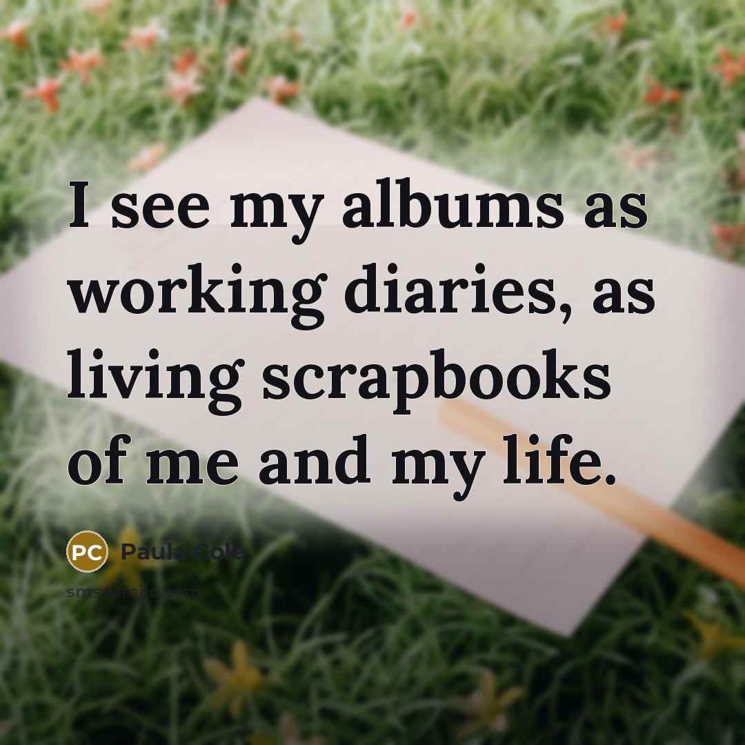 “I see my albums as working diaries, as living scrapbooks…” quote by Paula Cole
