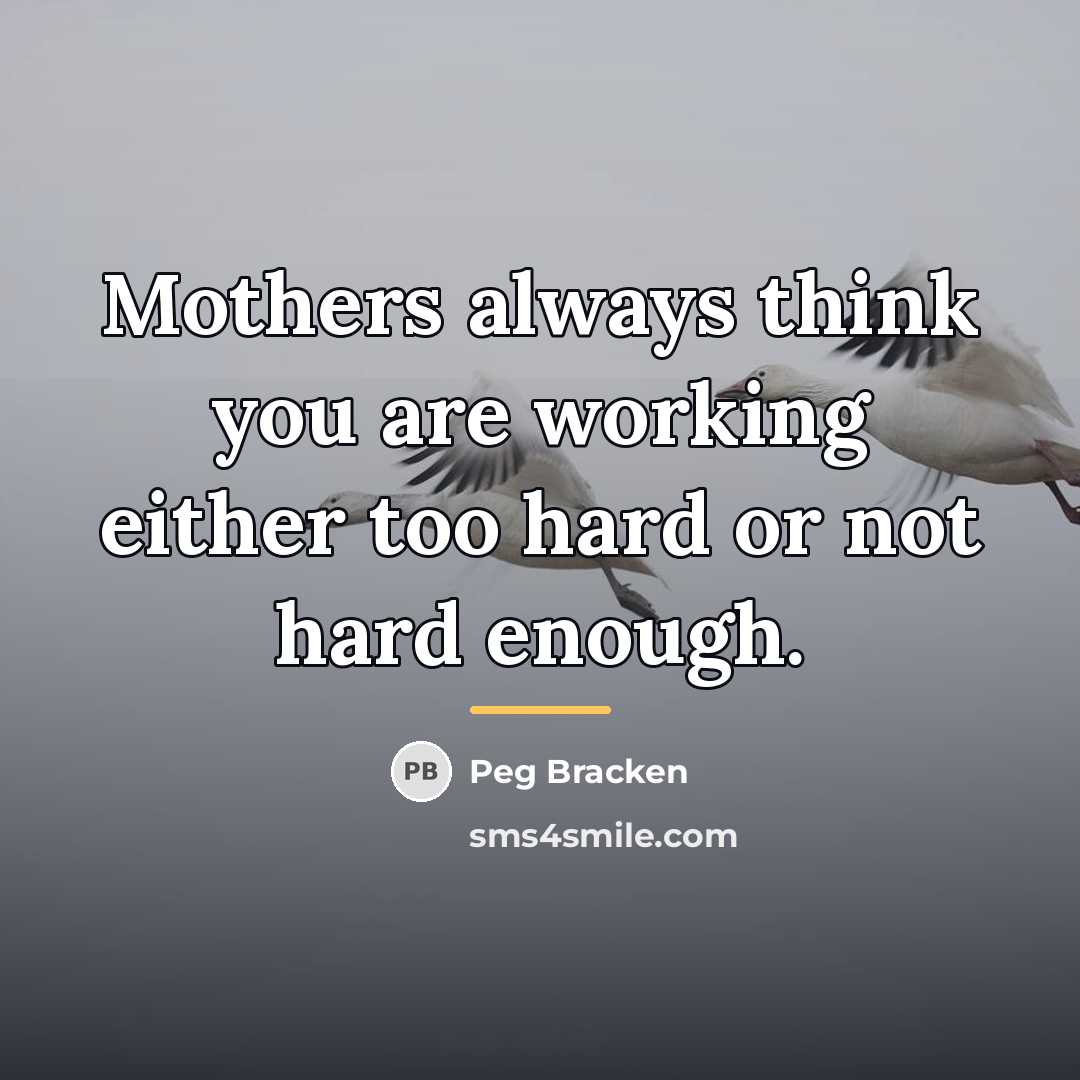 “Mothers always think you are working either too hard or…” quote by Peg Bracken