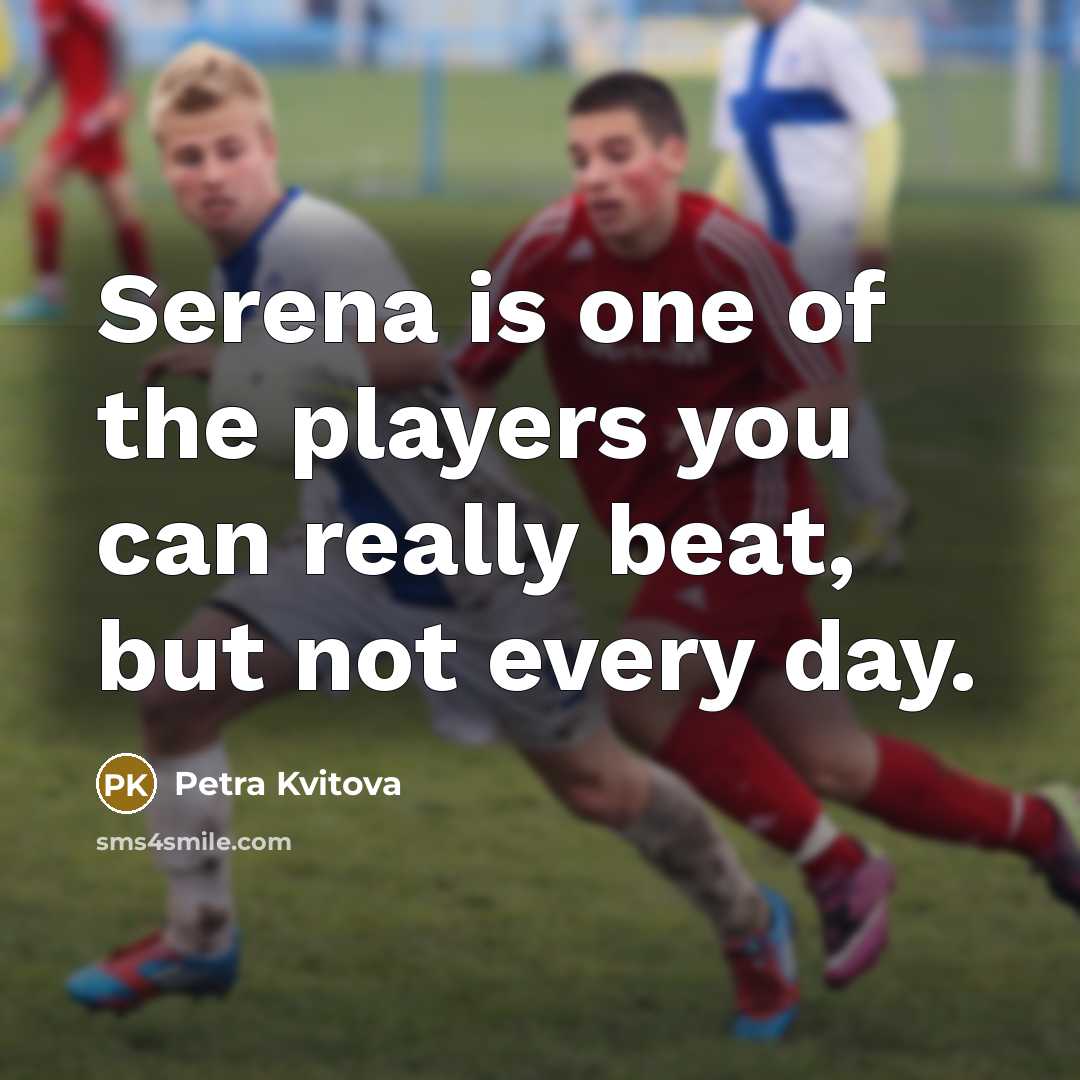 “Serena is one of the players you can really beat,…” quote by Petra Kvitova