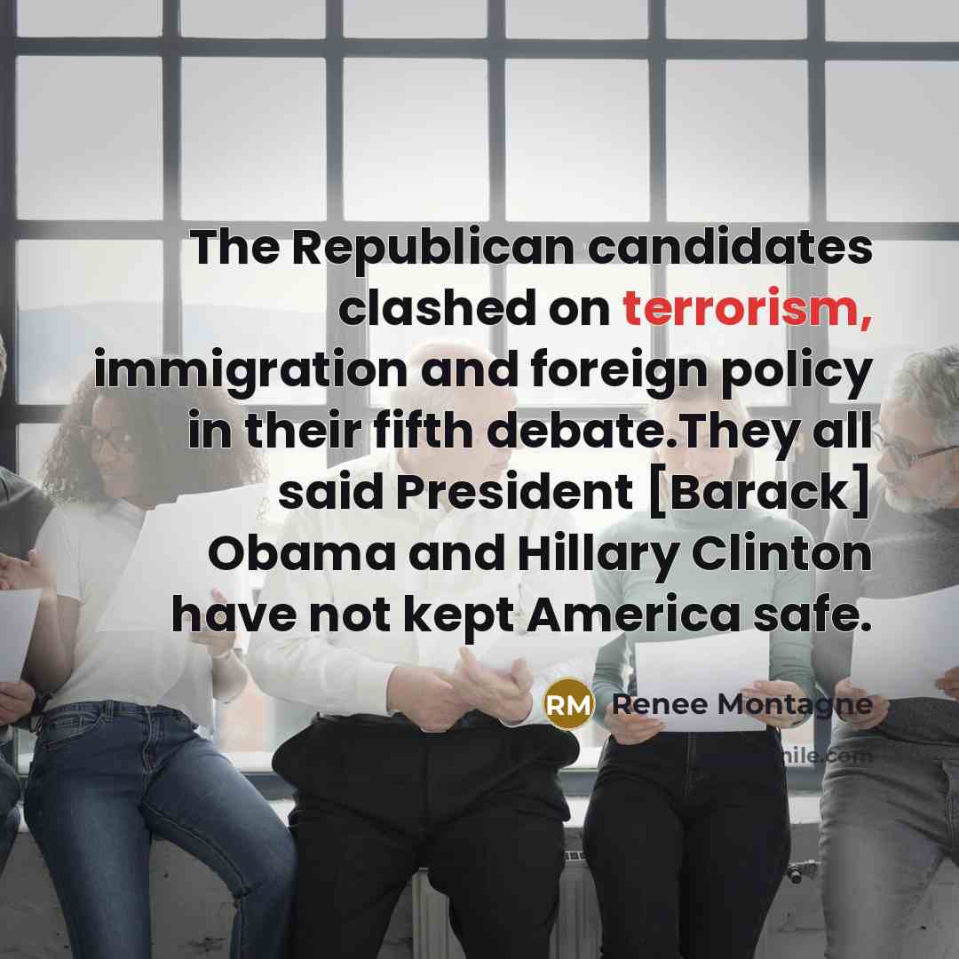 “The Republican candidates clashed on terrorism, immigration and foreign policy…” quote by Renee Montagne