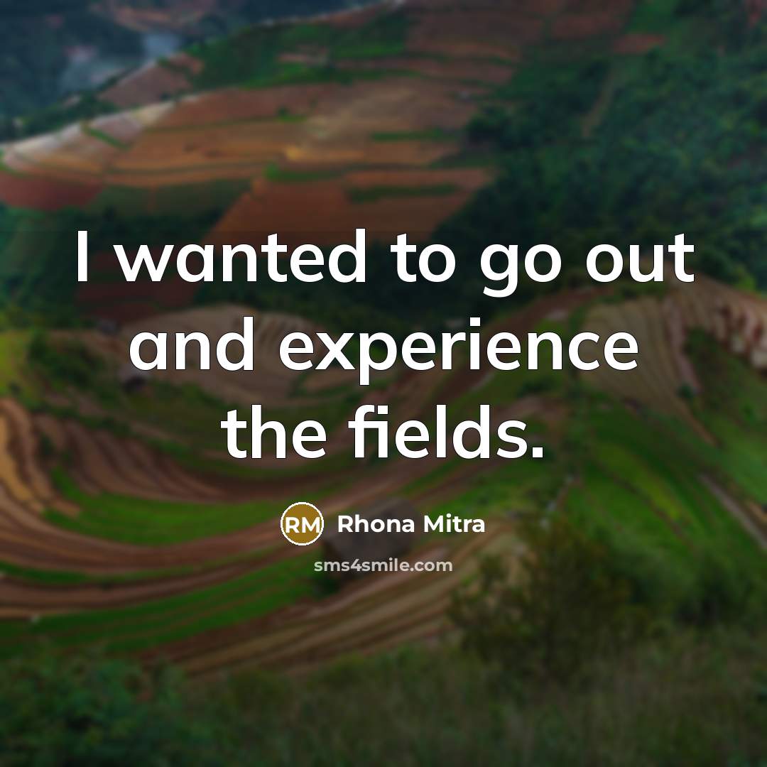 “I wanted to go out and experience the fields.…” quote by Rhona Mitra