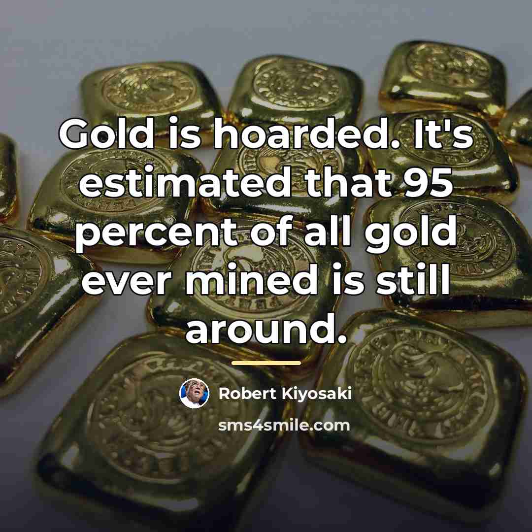 “Gold is hoarded. It's estimated that 95 percent of all…” quote by Robert Kiyosaki
