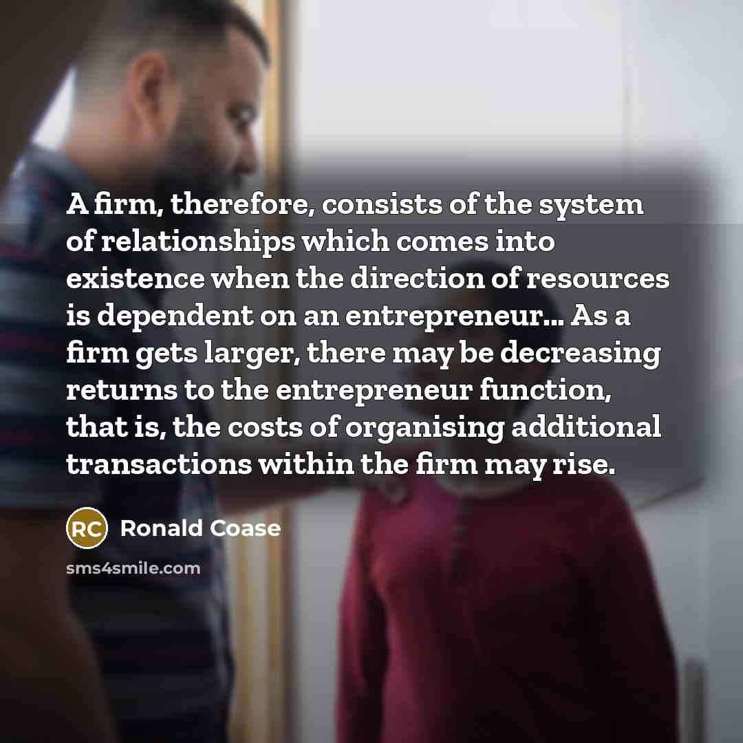 “A firm, therefore, consists of the system of relationships which…” quote by Ronald Coase