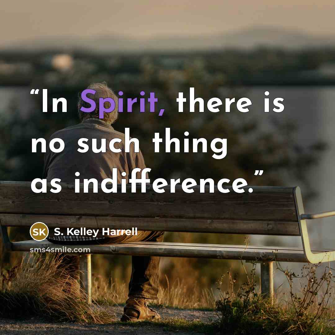 “In Spirit, there is no such thing as indifference.” quote by S. Kelley Harrell