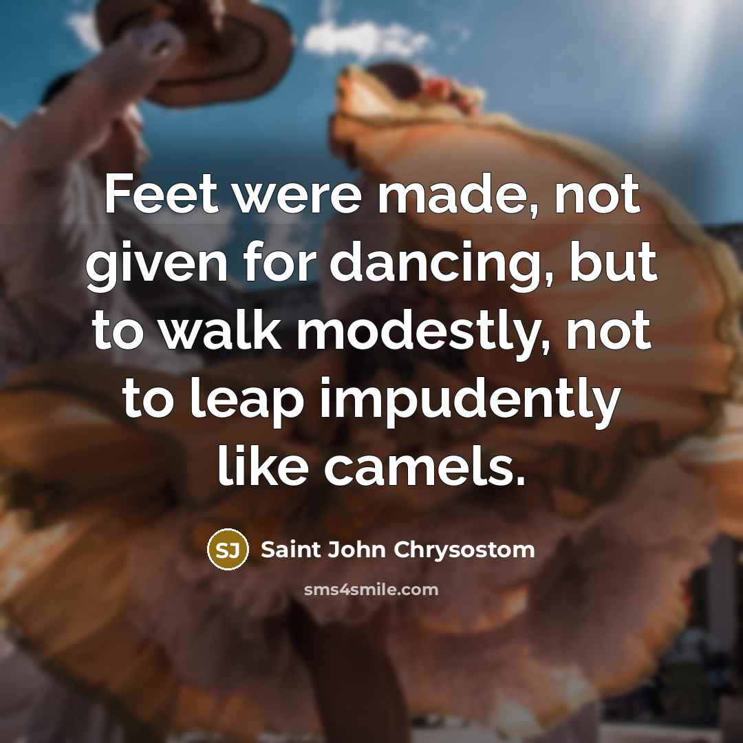 “Feet were made, not given for dancing, but to walk…” quote by Saint John Chrysostom