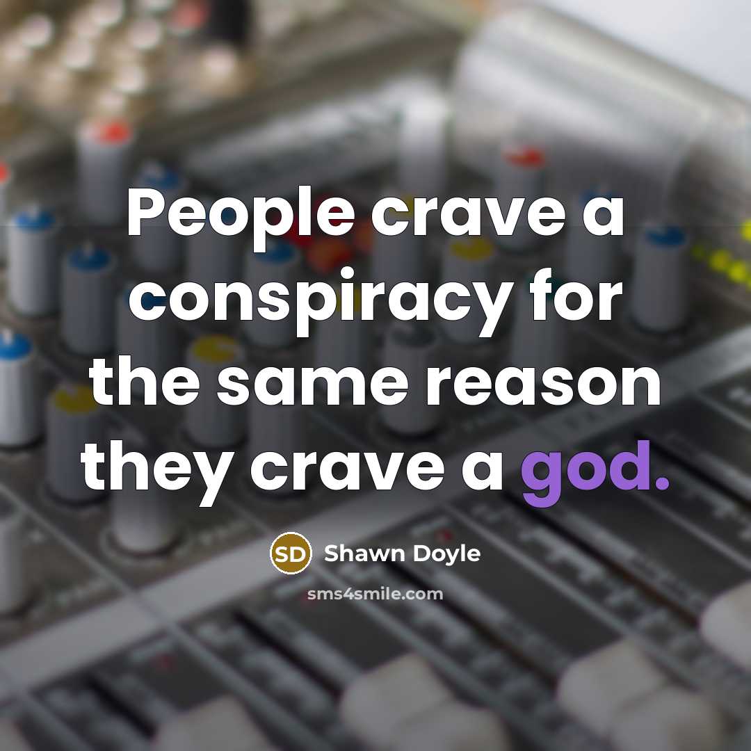 “People crave a conspiracy for the same reason they crave…” quote by Shawn Doyle
