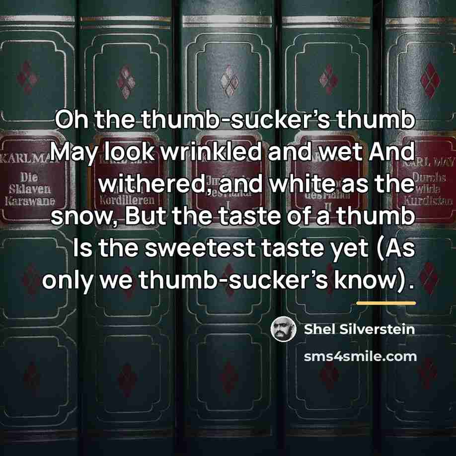 “Oh the thumb-sucker's thumb May look wrinkled and wet And…” quote by Shel Silverstein