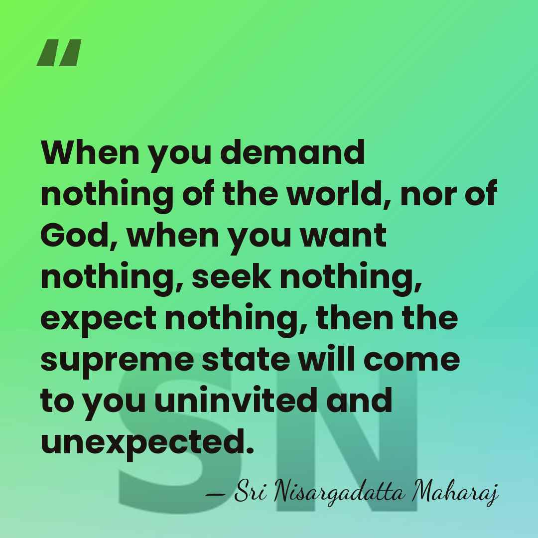 When you demand nothing of the world, nor of God, when you&hellip; - Sri Nisargadatta Maharaj