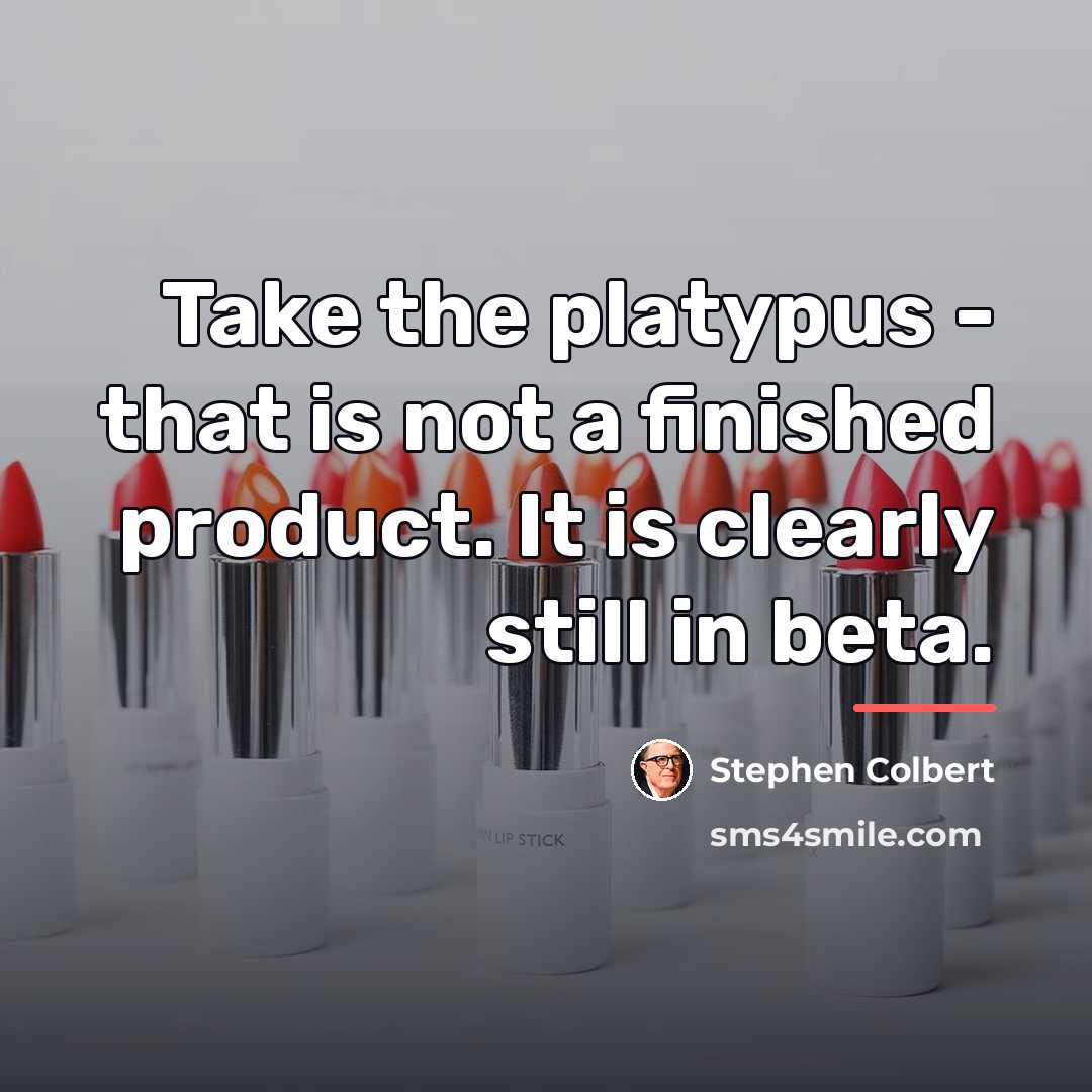 “Take the platypus - that is not a finished product.…” quote by Stephen Colbert
