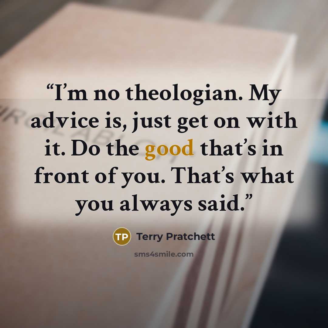 “I’m no theologian. My advice is, just get on with it. Do the good that’s in front of you. That’s what you always said.” quote by Terry Pratchett