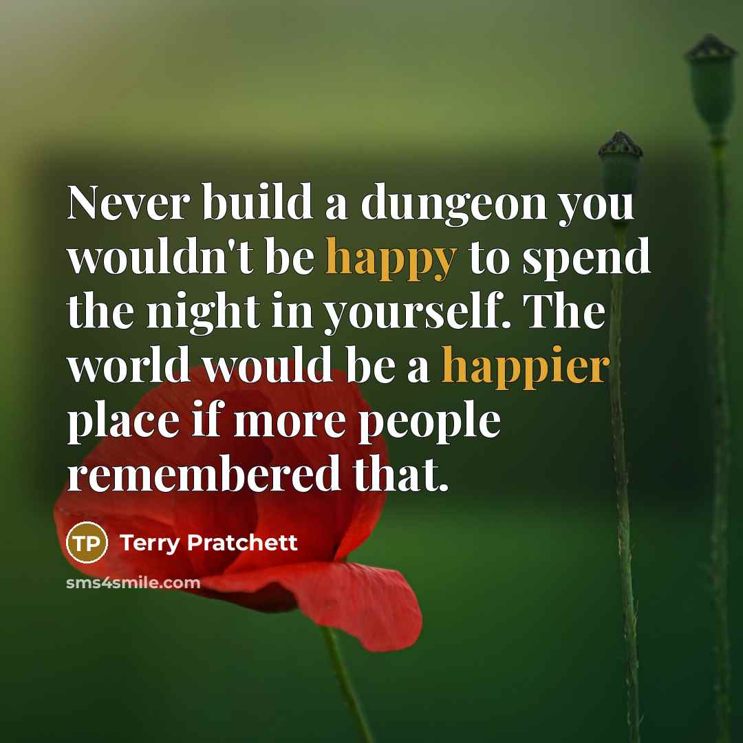 “Never build a dungeon you wouldn't be happy to spend the night in yourself. The world would be a happier place if more people remembered that.” quote by Terry Pratchett