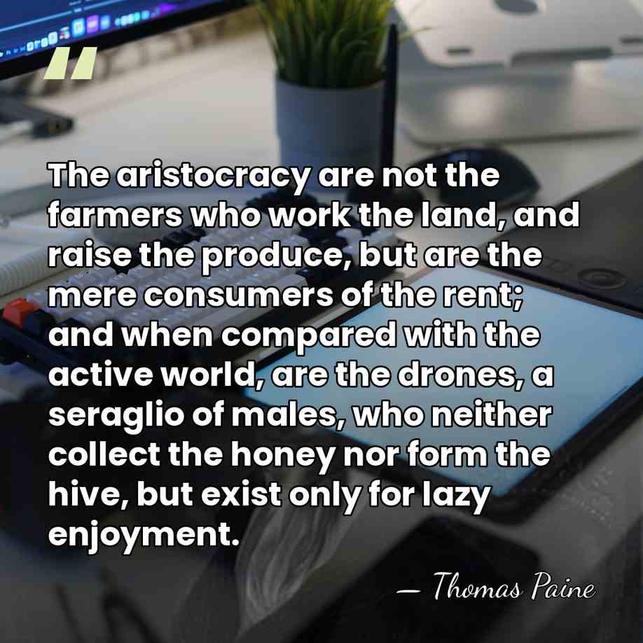 The aristocracy are not the farmers who work the land, and raise&hellip; - Thomas Paine