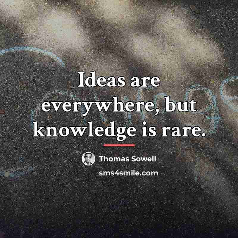 “Ideas are everywhere, but knowledge is rare.…” quote by Thomas Sowell