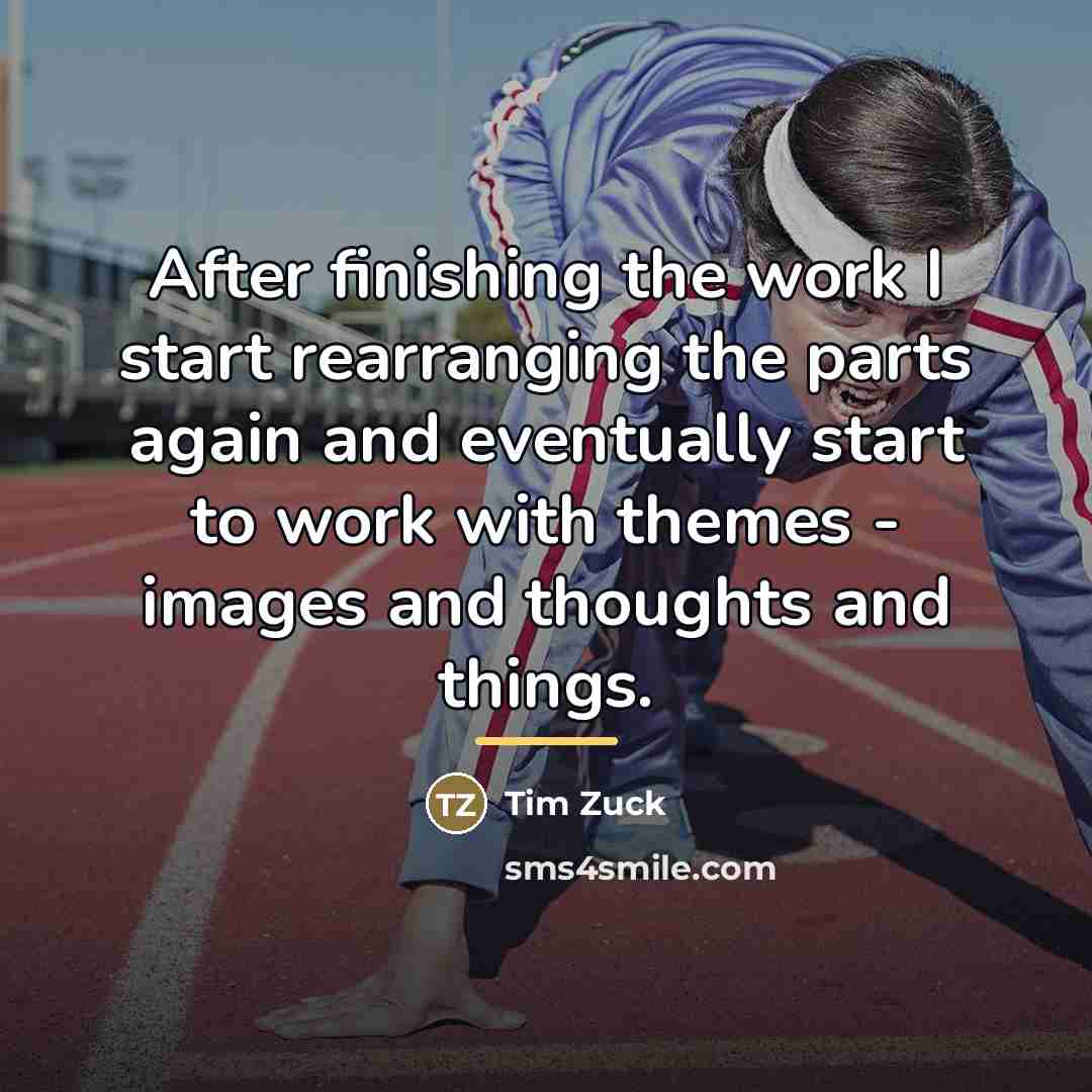 “After finishing the work I start rearranging the parts again…” quote by Tim Zuck