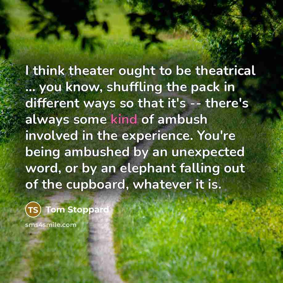 “I think theater ought to be theatrical ... you know,…” quote by Tom Stoppard