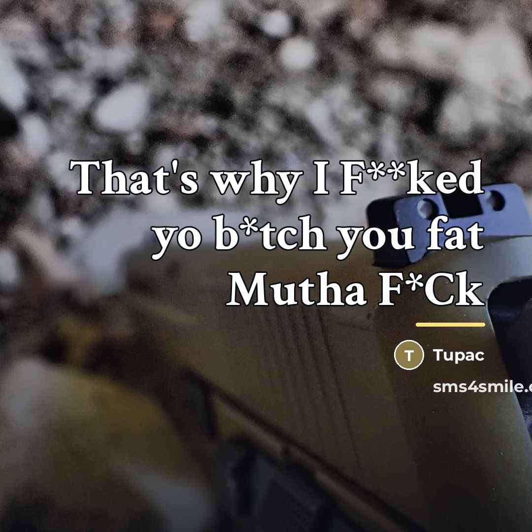 “That's why I F**ked yo b*tch you fat Mutha F*Ck…” quote by Tupac