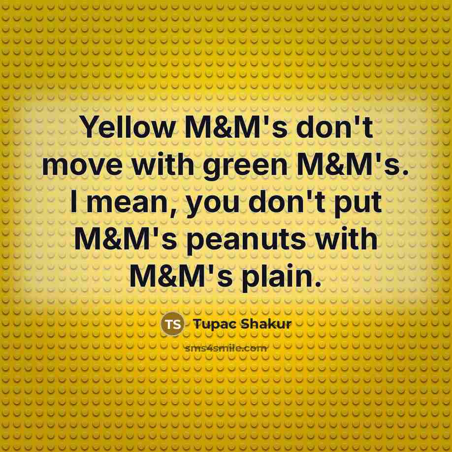 “Yellow M&M's don't move with green M&M's. I mean, you…” quote by Tupac Shakur