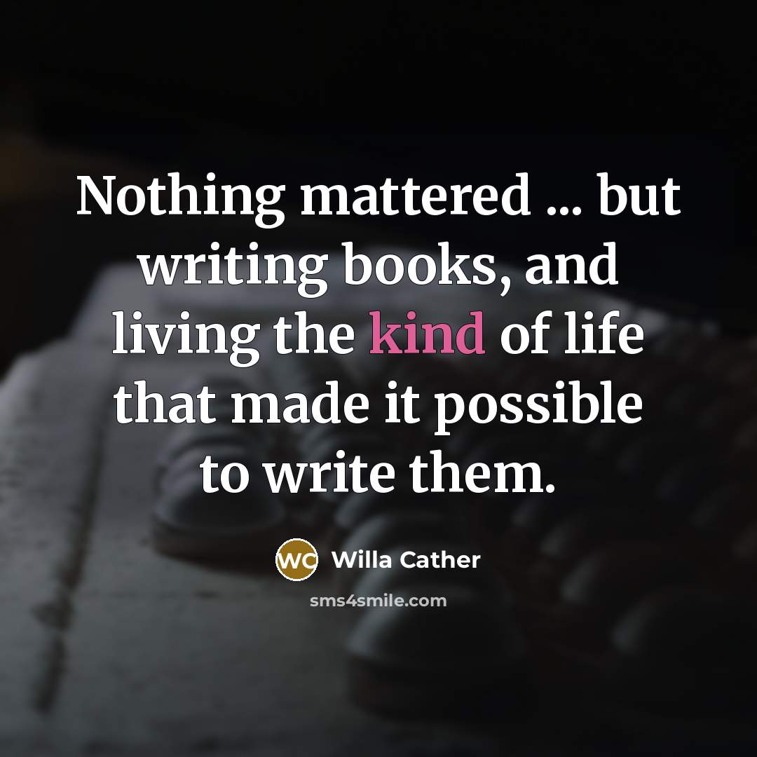 “Nothing mattered ... but writing books, and living the kind…” quote by Willa Cather