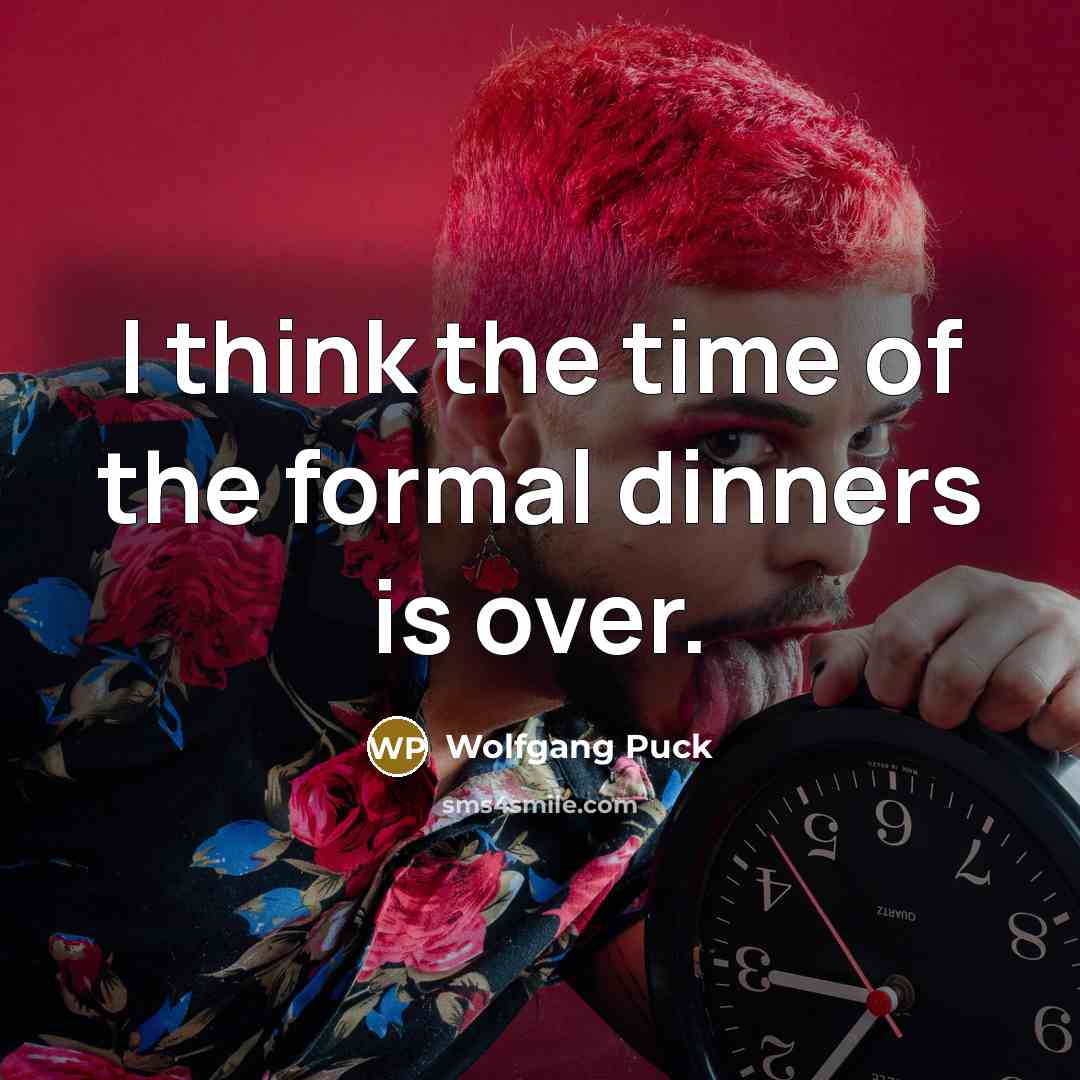 “I think the time of the formal dinners is over.…” quote by Wolfgang Puck