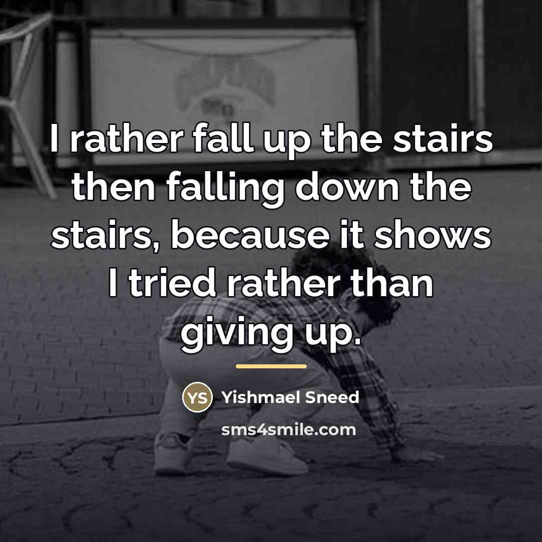 “I rather fall up the stairs then falling down the…” quote by Yishmael Sneed