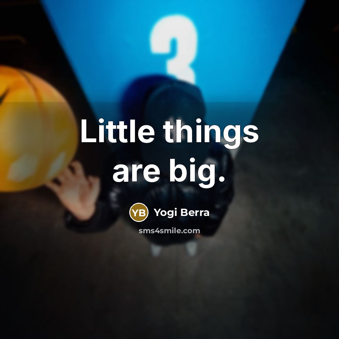 “Little things are big.…” quote by Yogi Berra