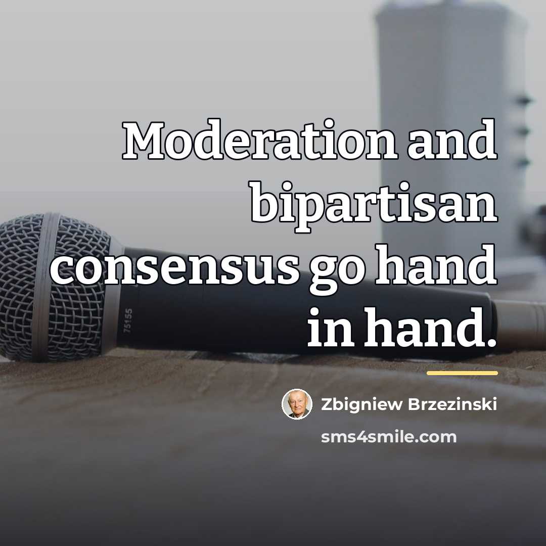 “Moderation and bipartisan consensus go hand in hand.…” quote by Zbigniew Brzezinski