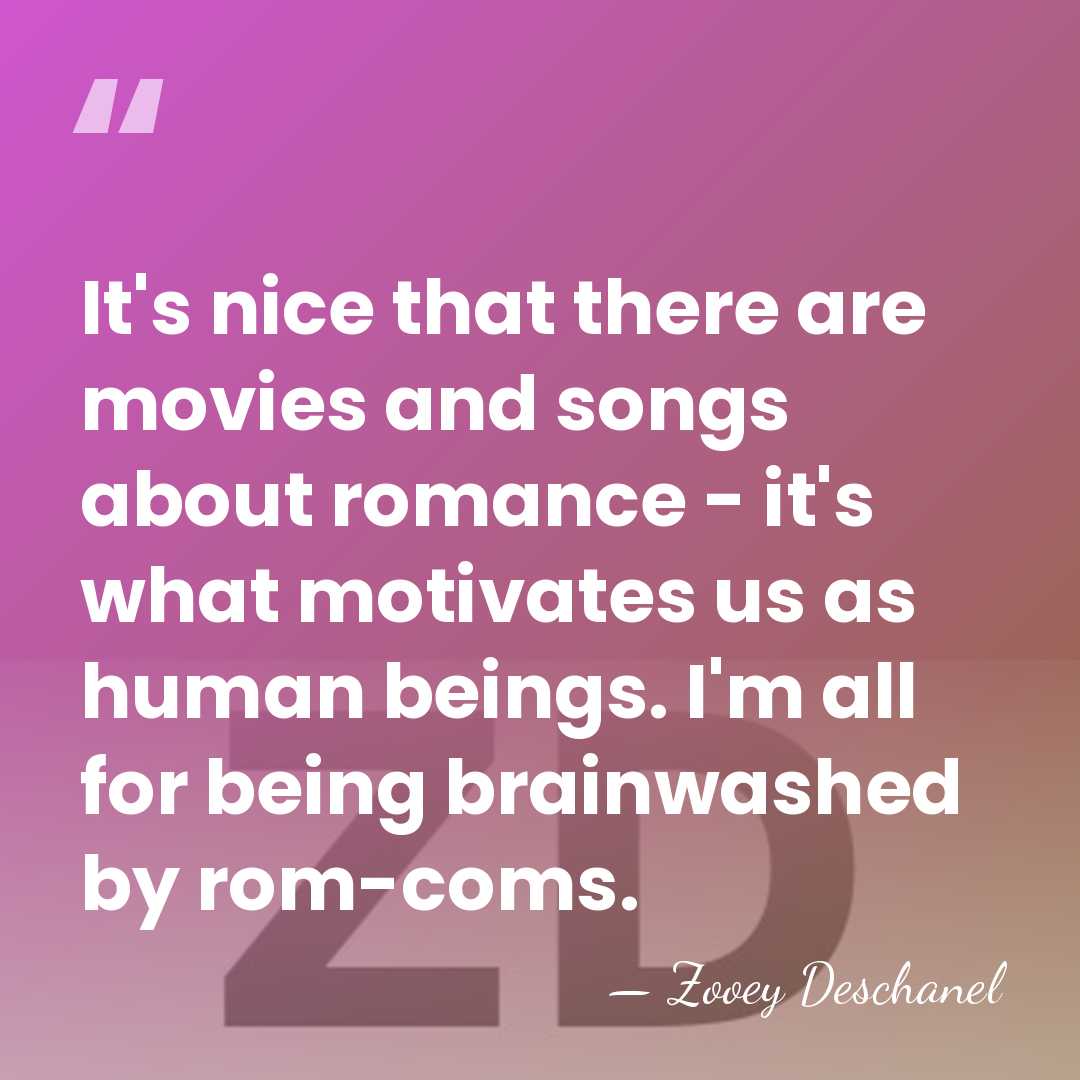 It's nice that there are movies and songs about romance - it's&hellip; - Zooey Deschanel