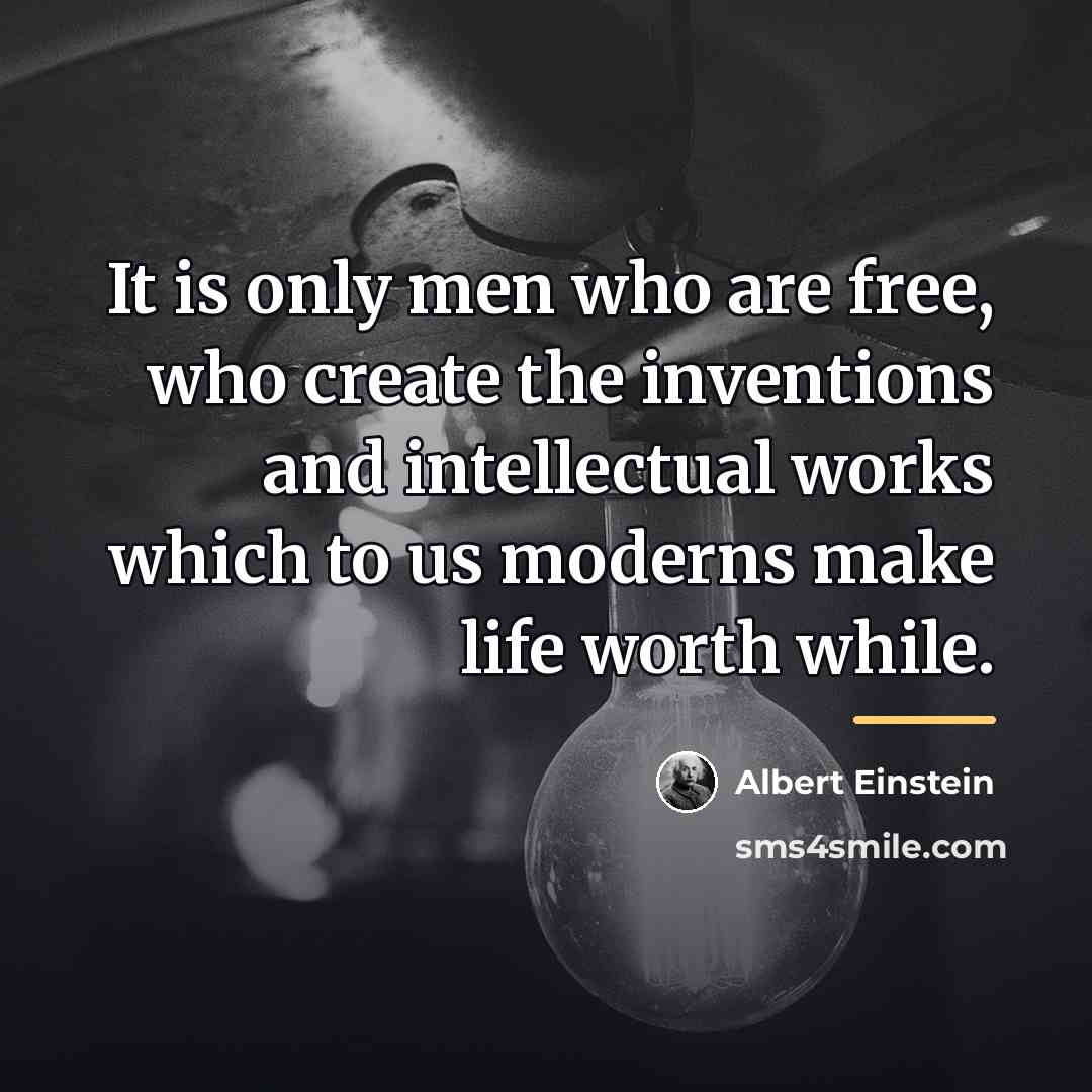 “It is only men who are free, who create the…” quote by Albert Einstein
