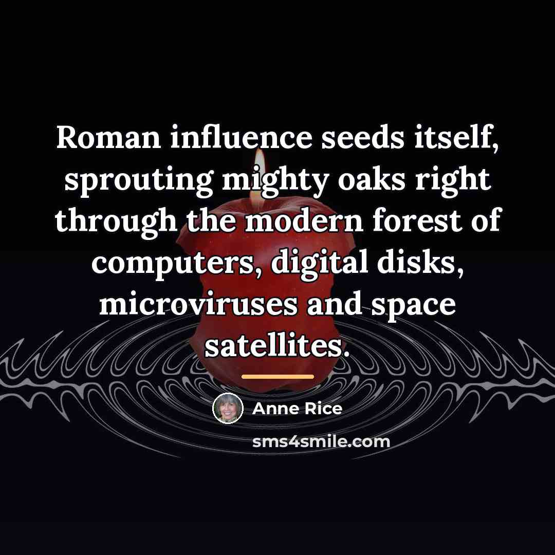 “Roman influence seeds itself, sprouting mighty oaks right through the…” quote by Anne Rice