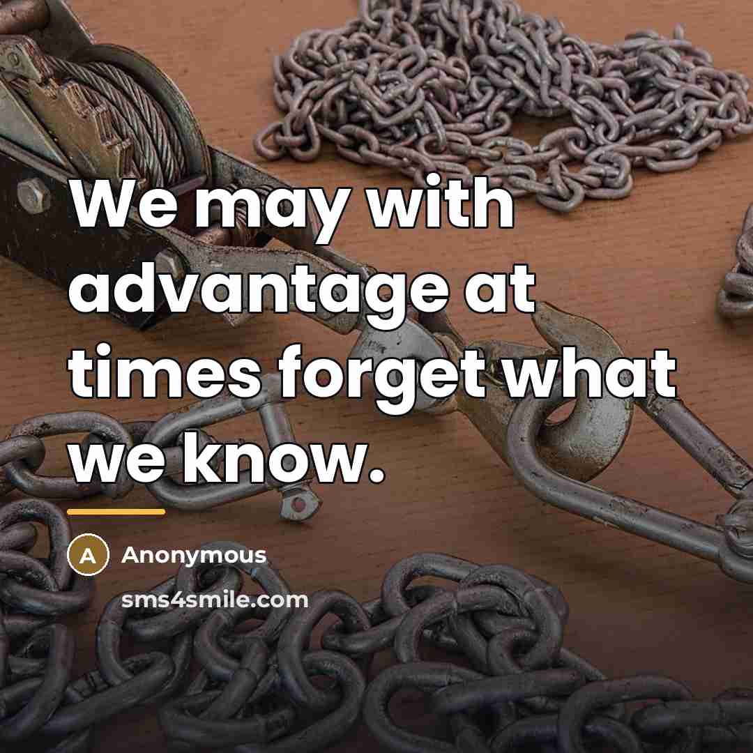 “We may with advantage at times forget what we know.…” quote by Anonymous